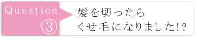 髪を切ったら、くせ毛になりました。