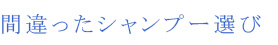 間違ったシャンプー選び
