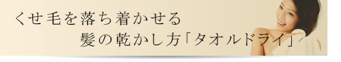 くせ毛を落ち着かせる髪の乾かし方「タオルドライ」