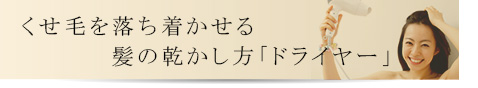 くせ毛を落ち着かせる髪の乾かし方「ドライヤー」