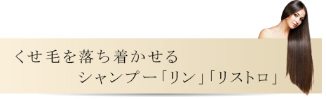 くせ毛を落ち着かせるシャンプー「リン」「リストロ」