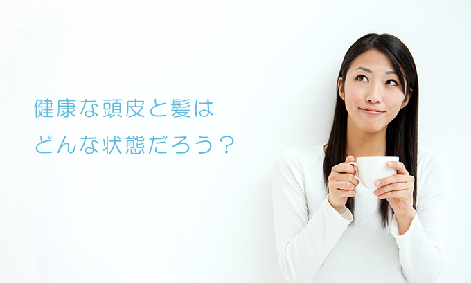 健康的な頭皮と髪はどんな状態だろう？